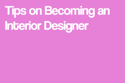 Tips on Becoming an Interior Designer